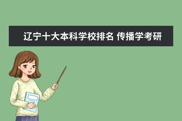 辽宁十大本科学校排名 传播学考研研究方向