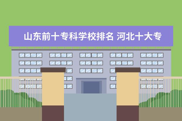 山东前十专科学校排名 河北十大专科学校排名