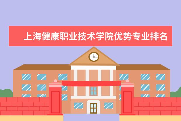 上海健康职业技术学院优势专业排名情况及最好的专业有哪些 武汉科技大学城市学院优势专业排名情况及最好的专业有哪些