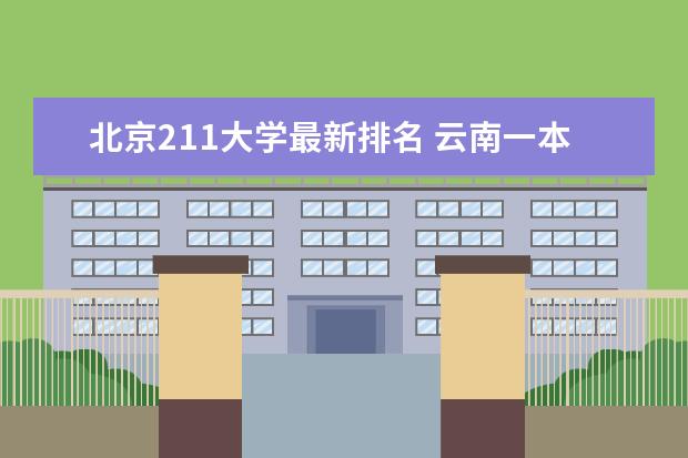 北京211大学最新排名 云南一本大学最新排名及录取分数线