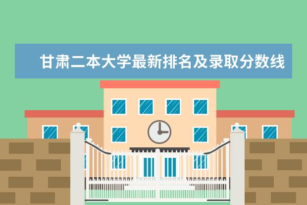 甘肃二本大学最新排名及录取分数线 陕西二本大学最新排名