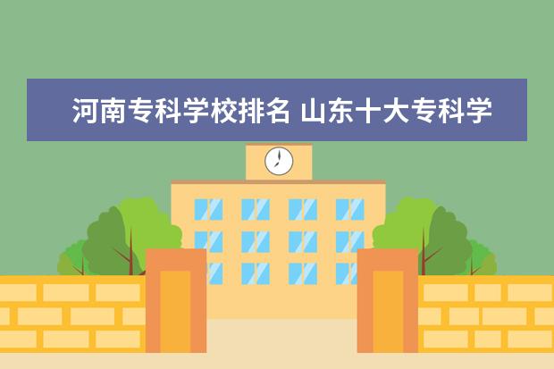 河南专科学校排名 山东十大专科学校排名