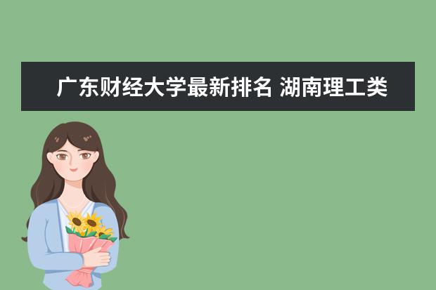广东财经大学最新排名 湖南理工类一本大学最新排名