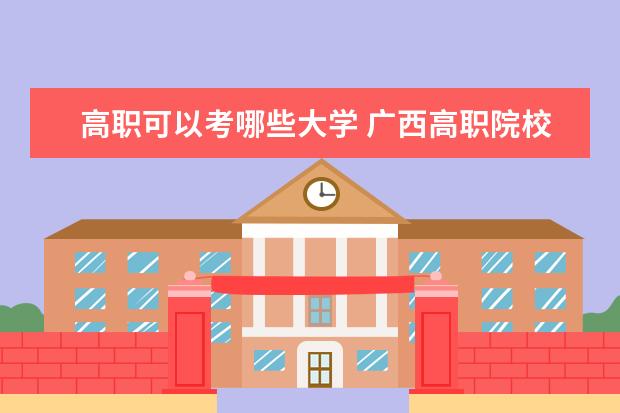 高职可以考哪些大学 广西高职院校排名
