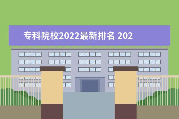 专科院校2022最新排名 2022专科院校排名最新排行榜