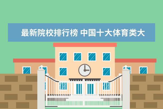 最新院校排行榜 中国十大体育类大学最新排名