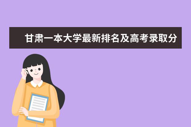 甘肃一本大学最新排名及高考录取分数线 陕西二本大学最新排名（最新排行榜）
