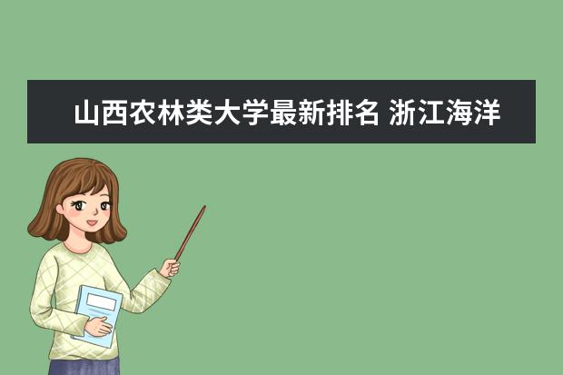 山西農(nóng)林類大學(xué)最新排名 浙江海洋大學(xué)全國排名第幾