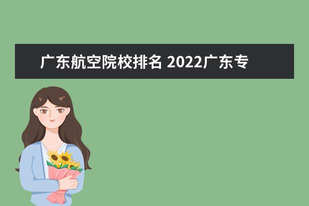 广东航空院校排名 2022广东专科学校排名