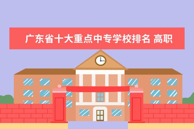 广东省十大重点中专学校排名 高职院校排行榜