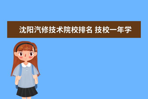 沈陽汽修技術(shù)院校排名 技校一年學費多少錢?