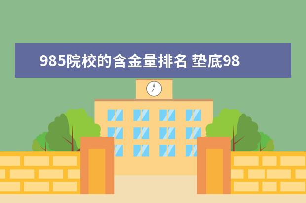 985院校的含金量排名 垫底985大学和顶尖211大学,哪个含金量更高? - 百度...