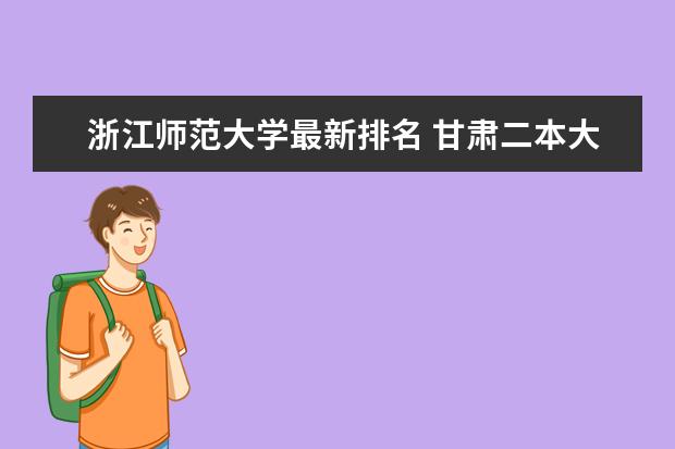 浙江师范大学最新排名 甘肃二本大学最新排名及录取分数线