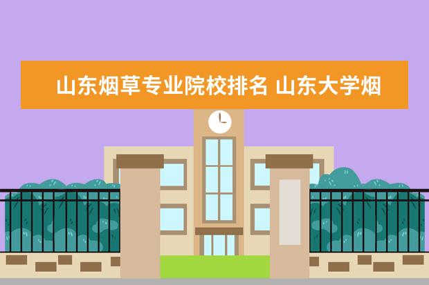 山东烟草专业院校排名 山东大学烟草专业分数线