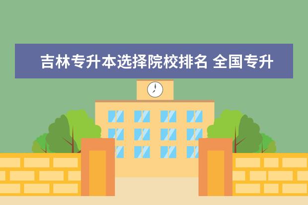 吉林專升本選擇院校排名 全國專升本學校有哪些!