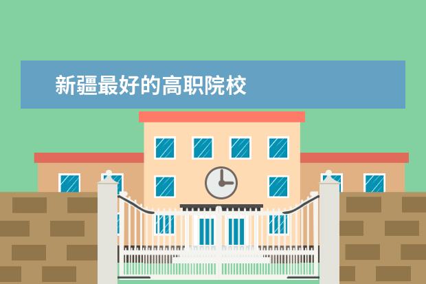 新疆最好的高职院校