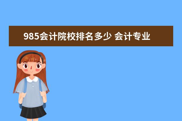 985会计院校排名多少 会计专业哪个学校的好点