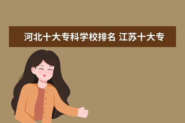河北十大专科学校排名 江苏十大专科学校排名