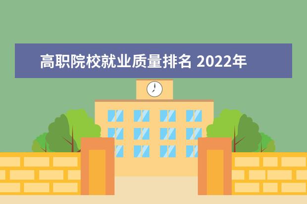 高职院校就业质量排名 2022年大专院校排名