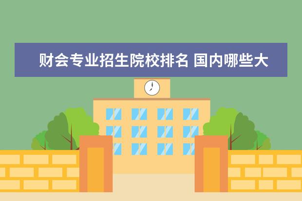 财会专业招生院校排名 国内哪些大学的会计学比较厉害?