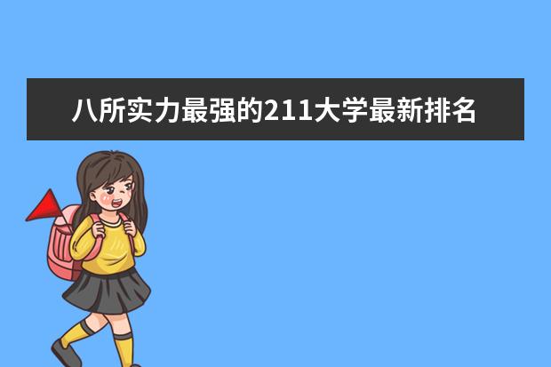 八所实力最强的211大学最新排名 长沙哪个大学最新排名比较好