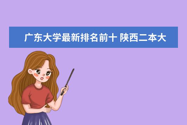 广东大学最新排名前十 陕西二本大学最新排名（最新排行榜）