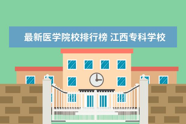 最新医学院校排行榜 江西专科学校排名