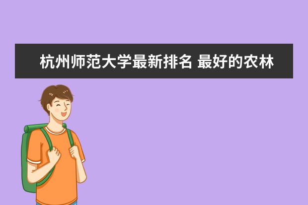 杭州師范大學(xué)最新排名 最好的農(nóng)林類大學(xué)最新排名