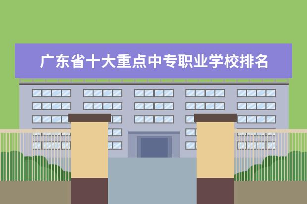 广东省十大重点中专职业学校排名 广东专科学校排名及录取分数线