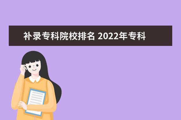 补录专科院校排名 2022年专科批补录志愿怎样填报学校