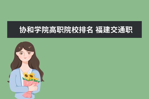 协和学院高职院校排名 福建交通职业技术学院、福建信息职业技术学院、漳州...