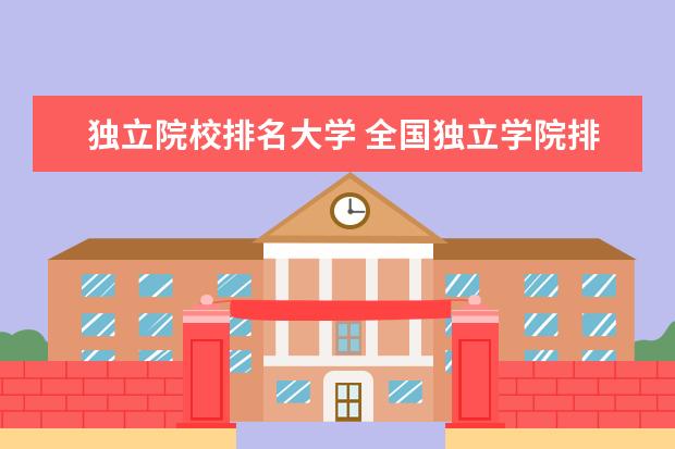 独立院校排名大学 全国独立学院排名2022