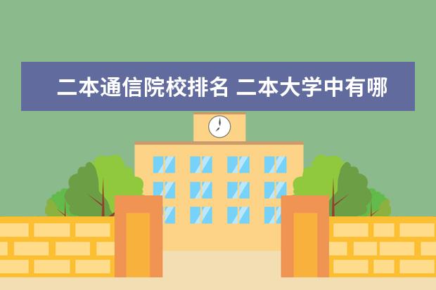 二本通信院校排名 二本大学中有哪些的通信工程专业比较好