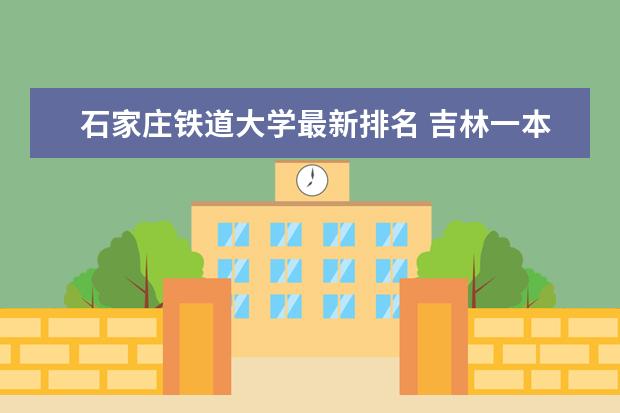 石家庄铁道大学最新排名 吉林一本大学最新排名