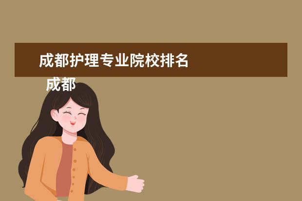 成都護理專業(yè)院校排名 
  成都護理學校推薦