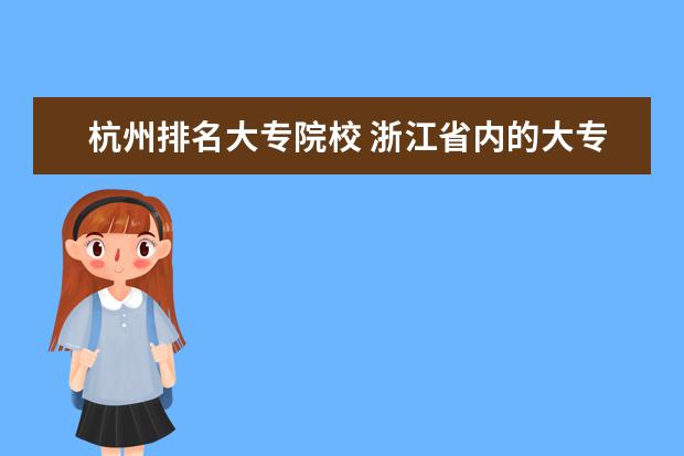 杭州排名大专院校 浙江省内的大专院校排名