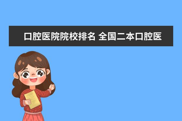 口腔醫(yī)院院校排名 全國二本口腔醫(yī)學專業(yè)排名