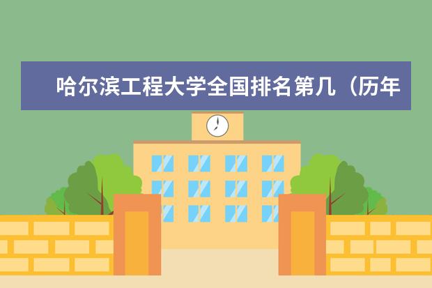 哈尔滨工程大学全国排名第几（历年哈尔滨工程大学最新排名） 东北大学最新排名