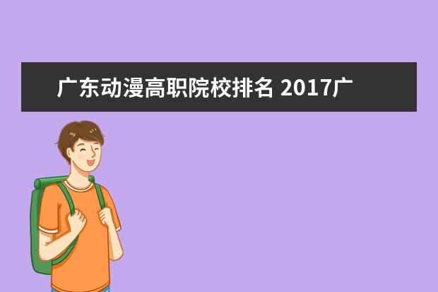 广东动漫高职院校排名 2017广东综合实力最强的十大高校