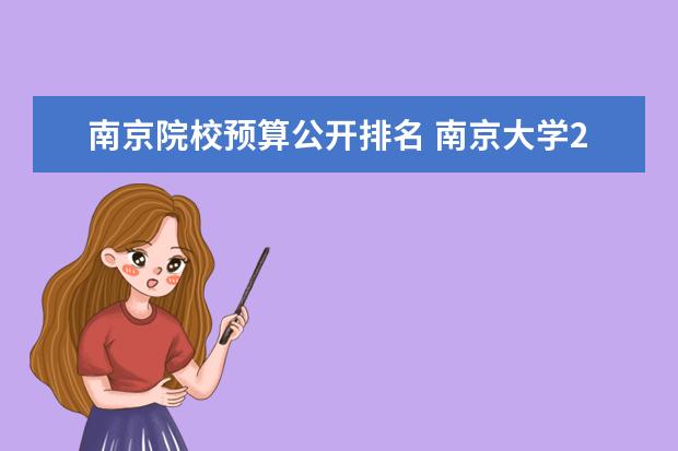 南京院校预算公开排名 南京大学2022年经费预算排全国18名,57亿教育支出包...