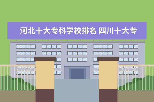 河北十大专科学校排名 四川十大专科学校排名