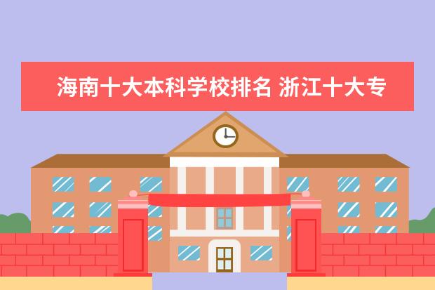 海南十大本科学校排名 浙江十大专科学校排名