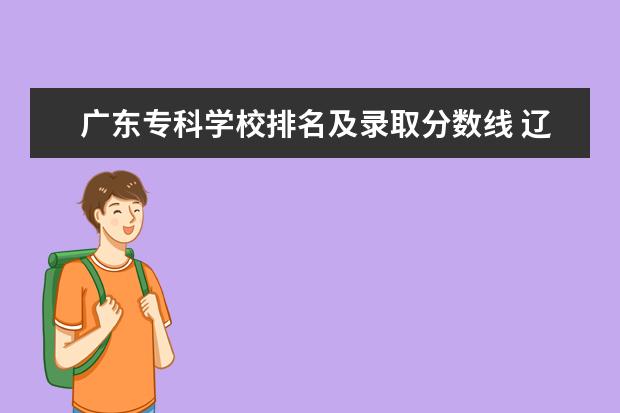 广东专科学校排名及录取分数线 辽宁专科学校排名