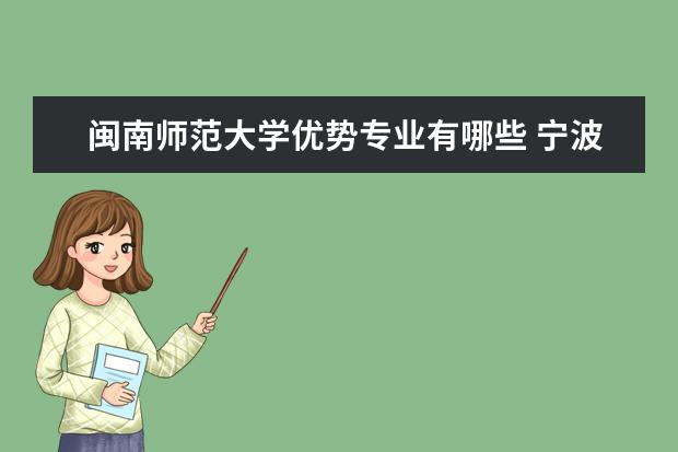 闽南师范大学优势专业有哪些 宁波诺丁汉大学优势专业有哪些