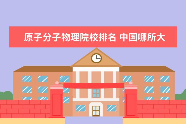 原子分子物理院校排名 中国哪所大学的物理系最好