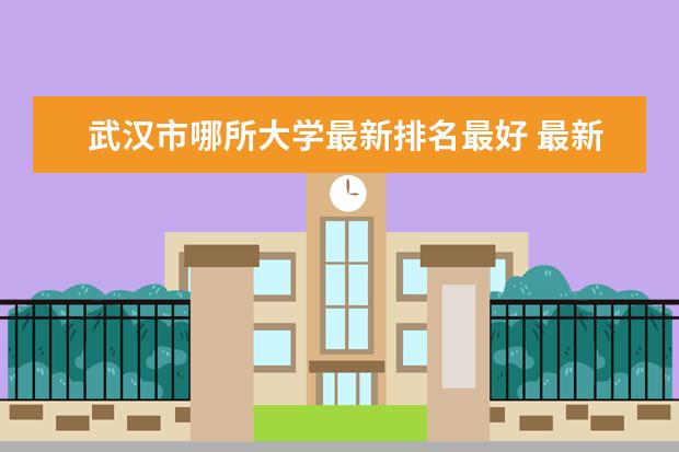 武汉市哪所大学最新排名最好 最新世界大学最新排名