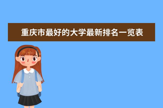 重庆市最好的大学最新排名一览表 专科生可以报考的医科大学最新排名