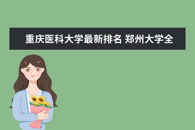 重庆医科大学最新排名 郑州大学全国排名第几（历年郑州大学最新排名）