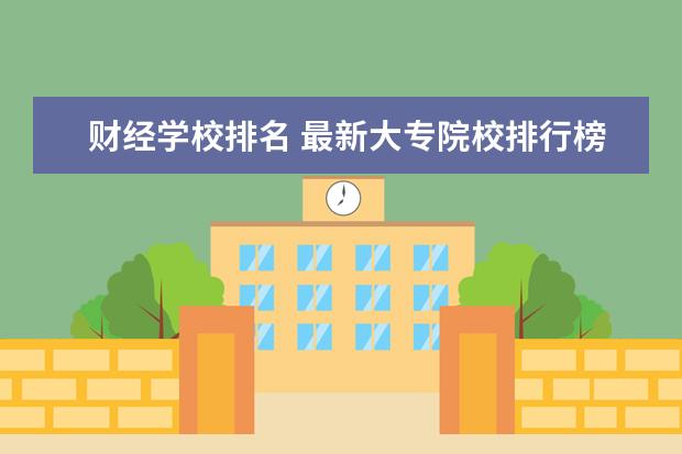 财经学校排名 最新大专院校排行榜