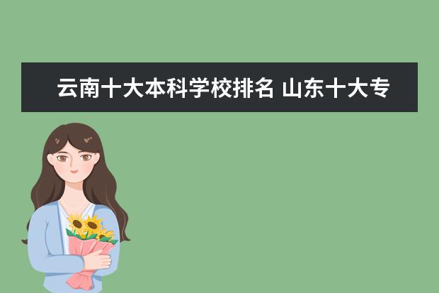 云南十大本科学校排名 山东十大专科学校排名